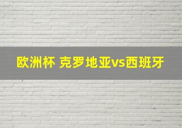 欧洲杯 克罗地亚vs西班牙